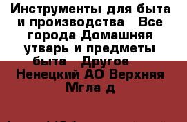 Инструменты для быта и производства - Все города Домашняя утварь и предметы быта » Другое   . Ненецкий АО,Верхняя Мгла д.